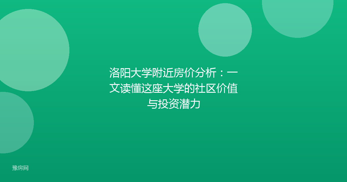 洛阳大学附近房价分析：一文读懂这座大学的社区价值与投资潜力