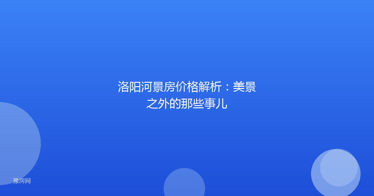洛阳河景房价格解析：美景之外的那些事儿