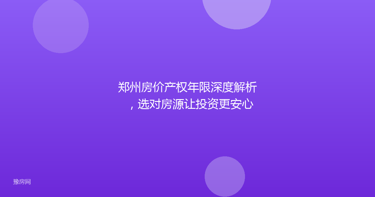 郑州房价产权年限深度解析，选对房源让投资更安心