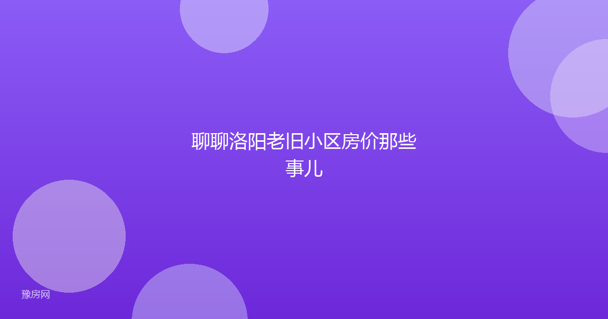 聊聊洛阳老旧小区房价那些事儿