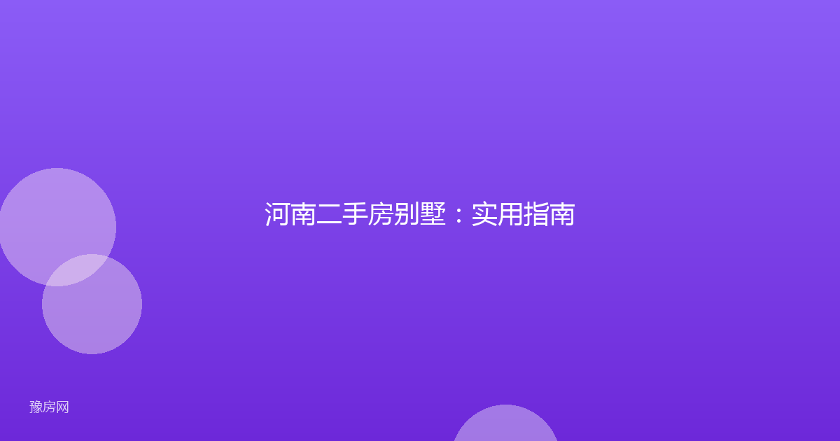 河南二手房别墅:实用指南