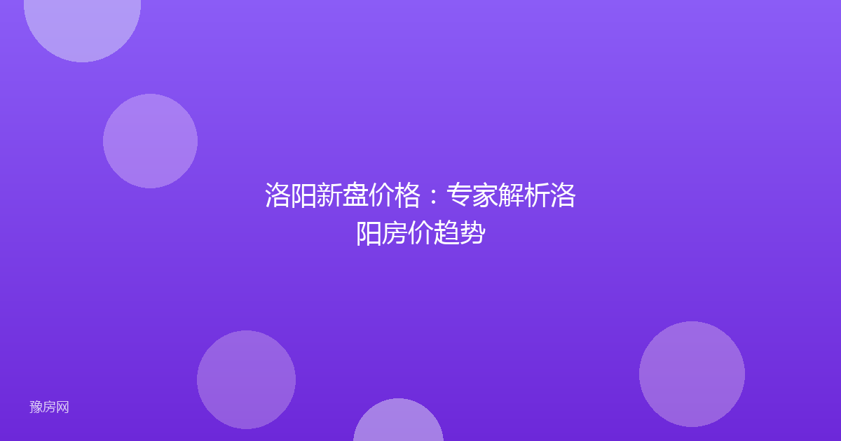 洛阳新盘价格：专家解析洛阳房价趋势