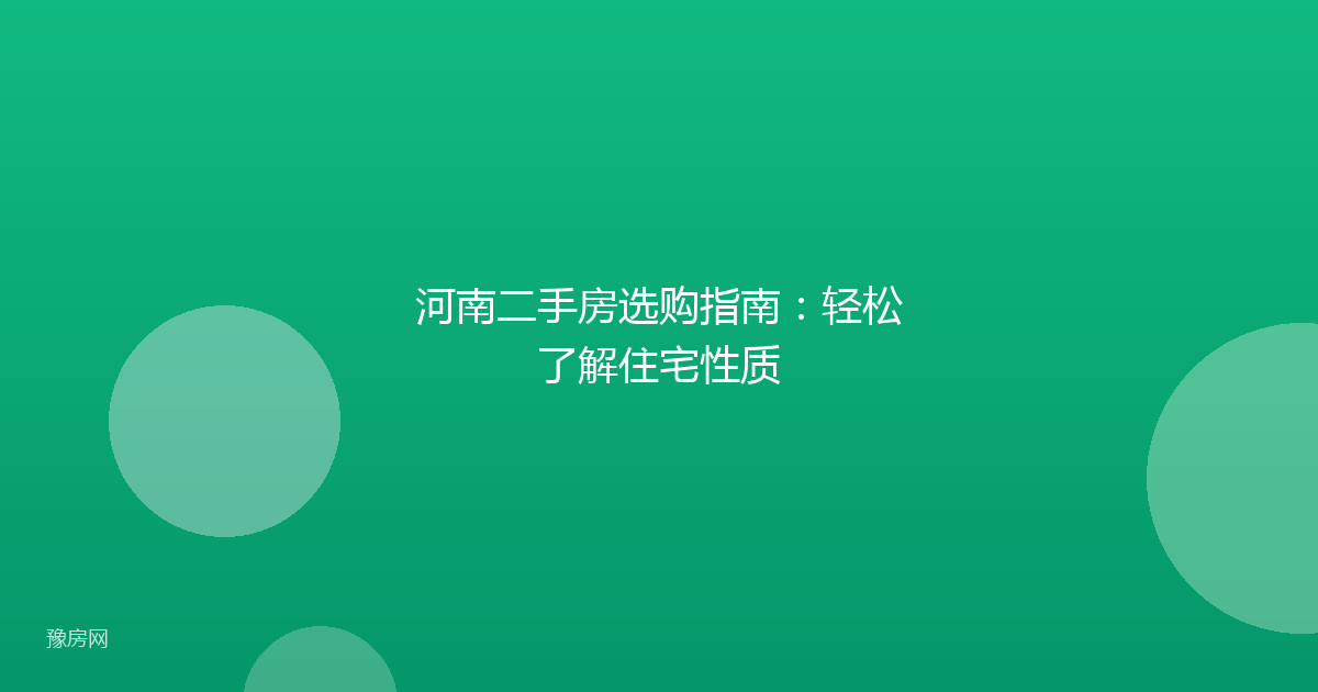 河南二手房选购指南：轻松了解住宅性质
