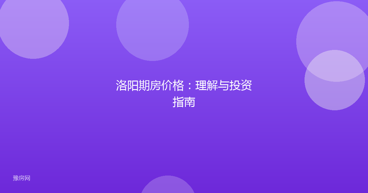 洛阳期房价格：理解与投资指南
