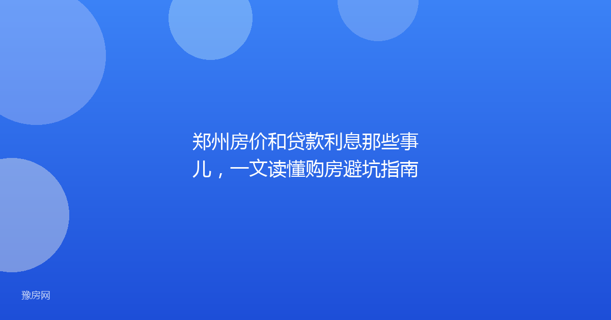 郑州房价和贷款利息那些事儿，一文读懂购房避坑指南