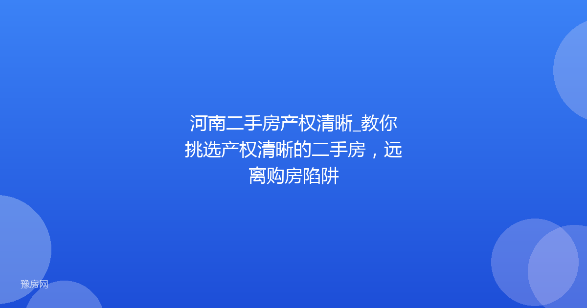 河南二手房产权清晰_教你挑选产权清晰的二手房,远离购房陷阱