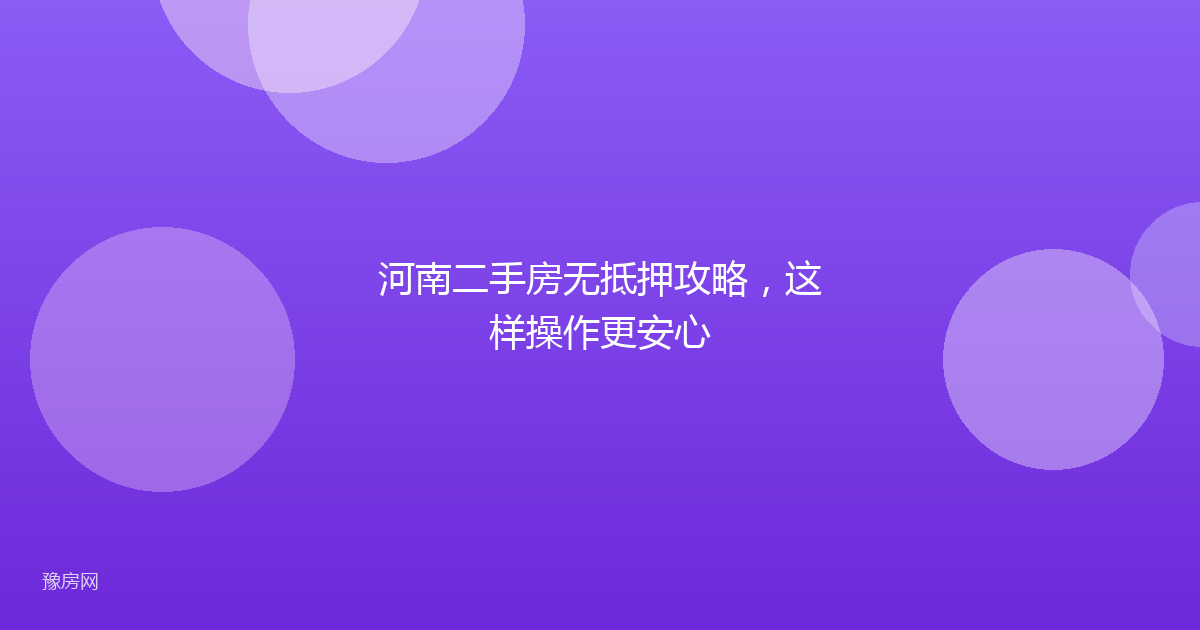 河南二手房无抵押攻略，这样操作更安心