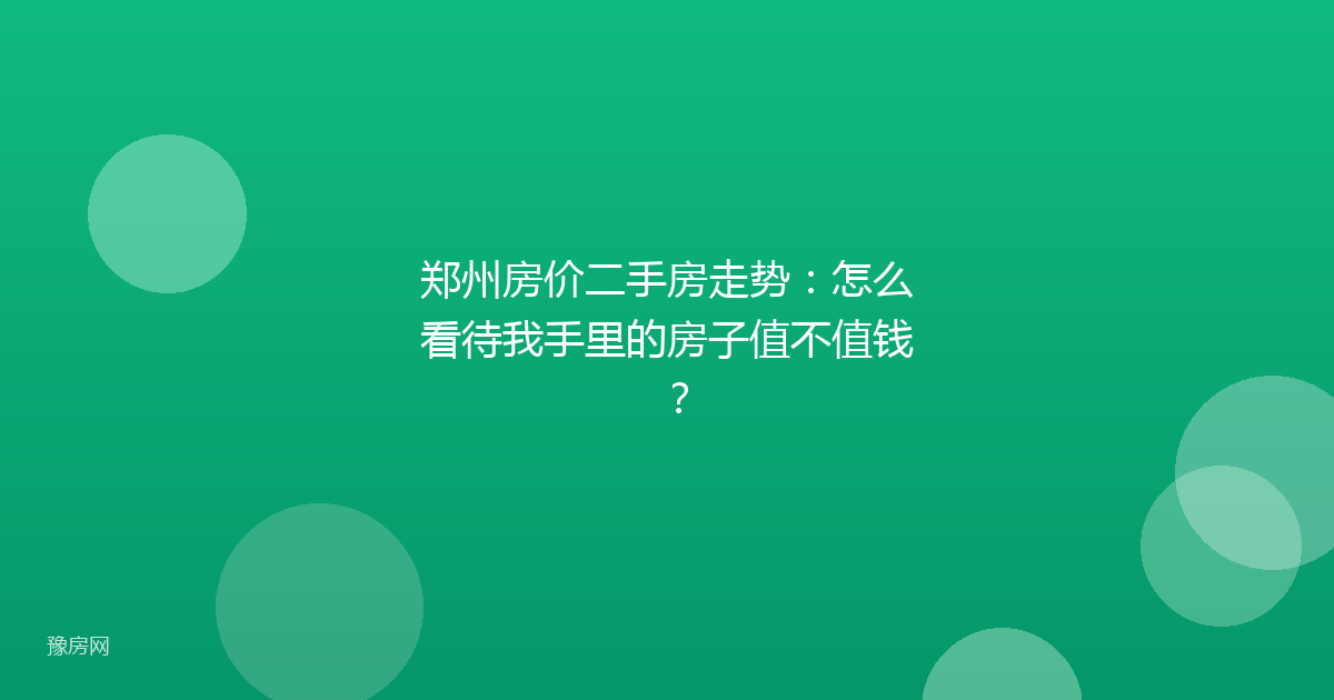 郑州房价二手房走势：怎么看待我手里的房子值不值钱？