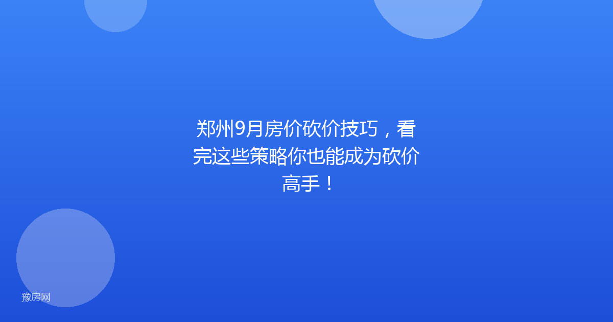 郑州9月房价砍价技巧，看完这些策略你也能成为砍价高手！