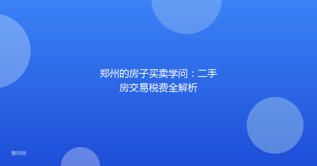 郑州的房子买卖学问：二手房交易税费全解析