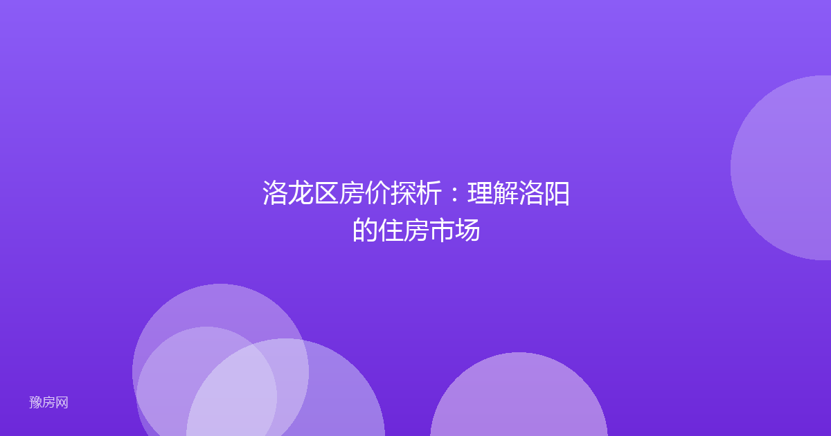 洛龙区房价探析:理解洛阳的住房市场