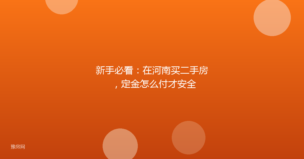 新手必看：在河南买二手房，定金怎么付才安全