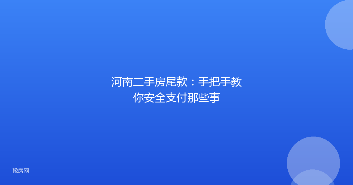 河南二手房尾款：手把手教你安全支付那些事