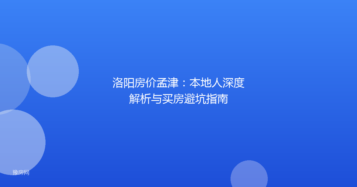 洛阳房价孟津：本地人深度解析与买房避坑指南