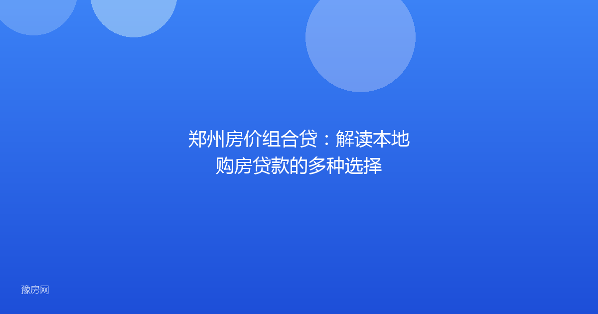 郑州房价组合贷：解读本地购房贷款的多种选择