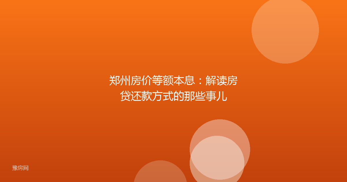 郑州房价等额本息：解读房贷还款方式的那些事儿