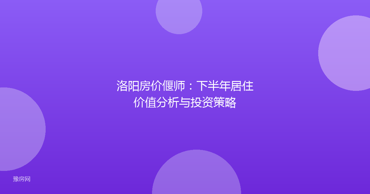 洛阳房价偃师：下半年居住价值分析与投资策略