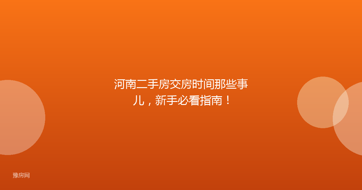 河南二手房交房时间那些事儿，新手必看指南！