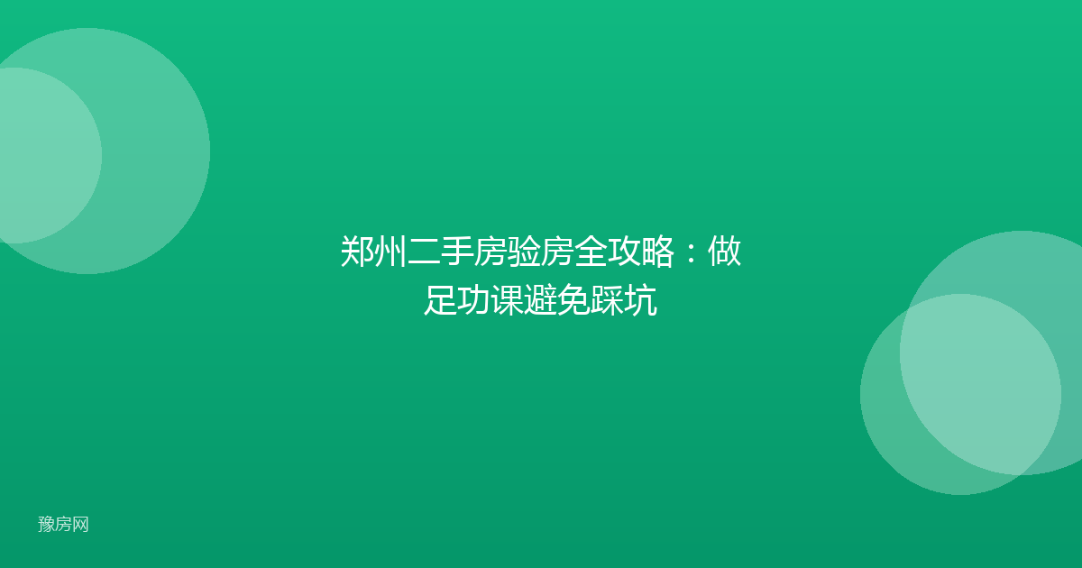郑州二手房验房全攻略：做足功课避免踩坑