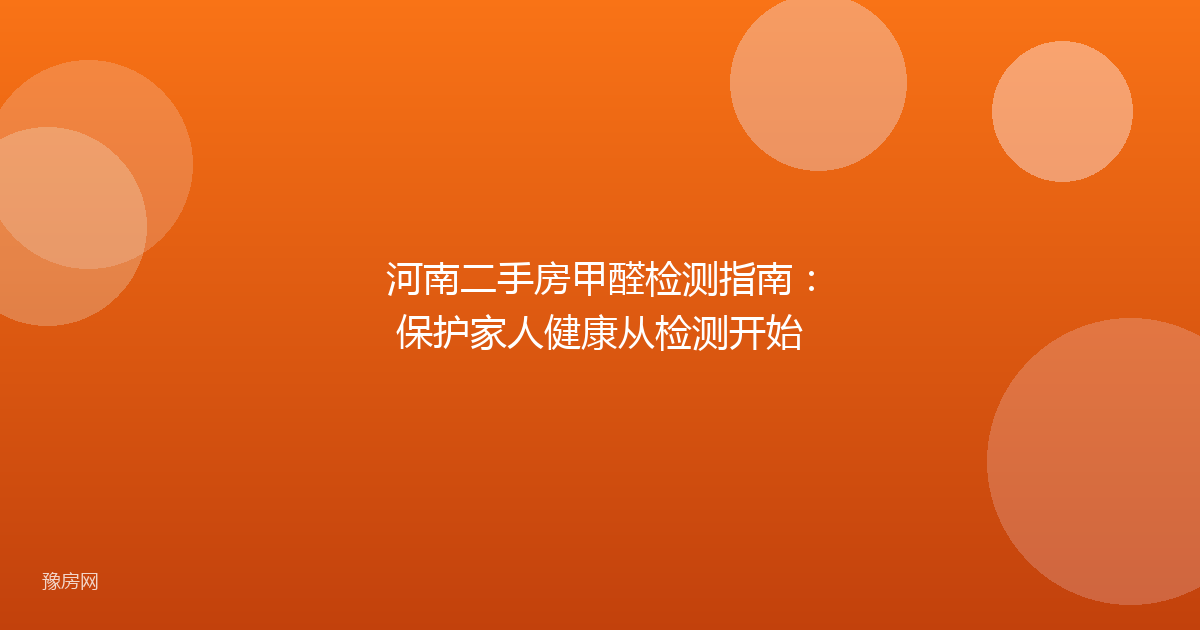 河南二手房甲醛检测指南：保护家人健康从检测开始