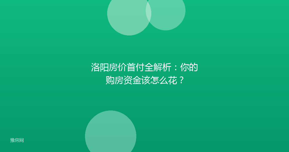 洛阳房价首付全解析：你的购房资金该怎么花？