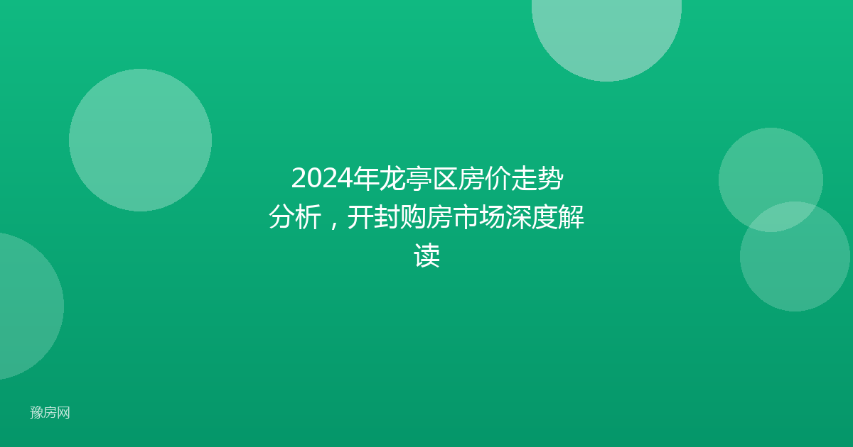 2024年龙亭区房价走势分析,开封购房市场深度解读