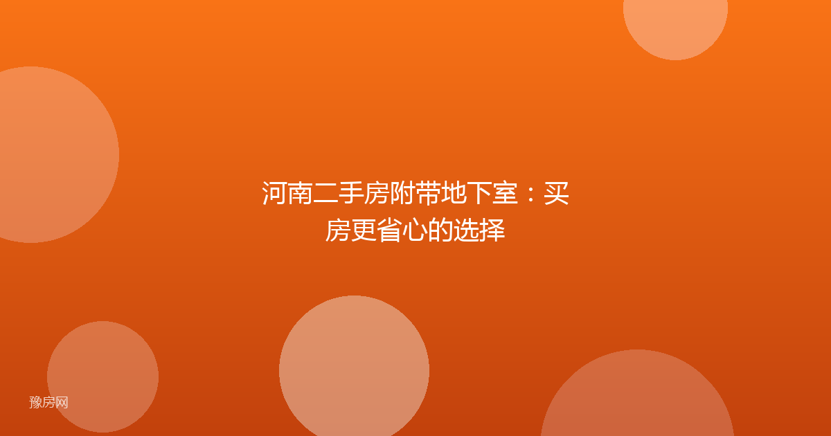 河南二手房附带地下室:买房更省心的选择