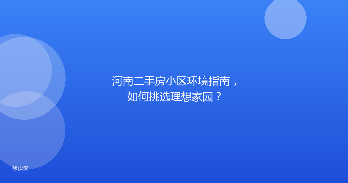 河南二手房小区环境指南，如何挑选理想家园？