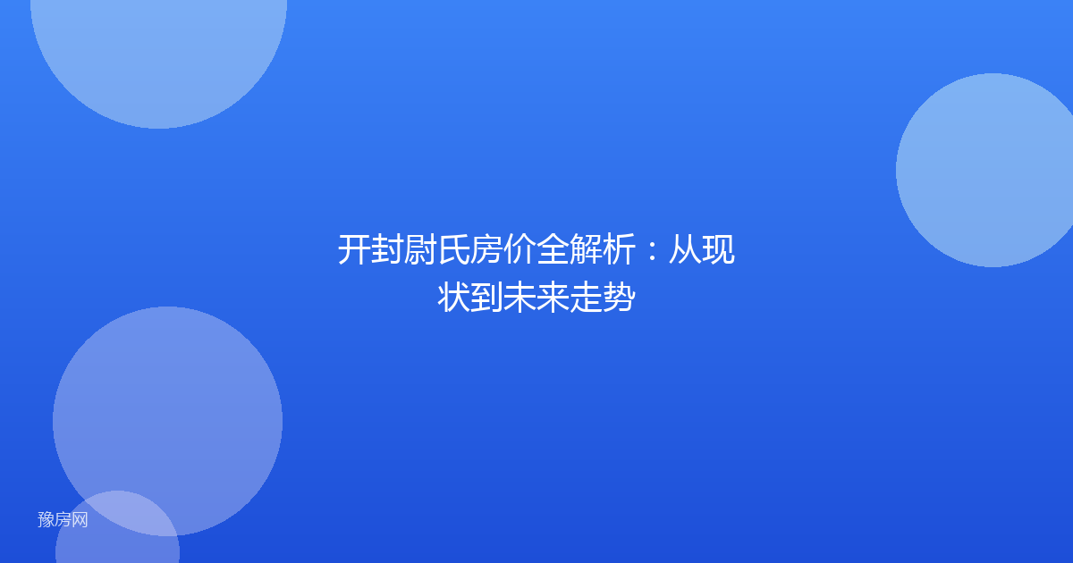 开封尉氏房价全解析：从现状到未来走势