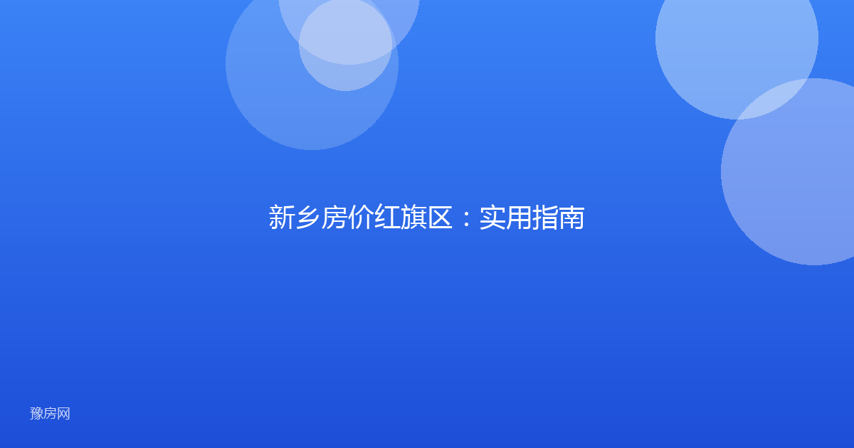 新乡房价红旗区:实用指南