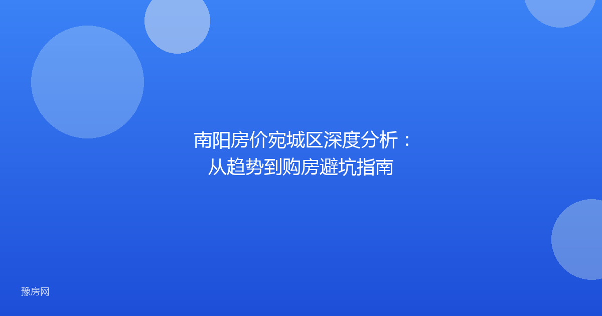 南阳房价宛城区深度分析：从趋势到购房避坑指南